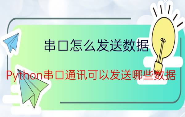 串口怎么发送数据 Python串口通讯可以发送哪些数据？